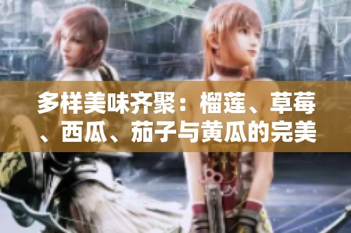 多样美味齐聚：榴莲、草莓、西瓜、茄子与黄瓜的完美组合
