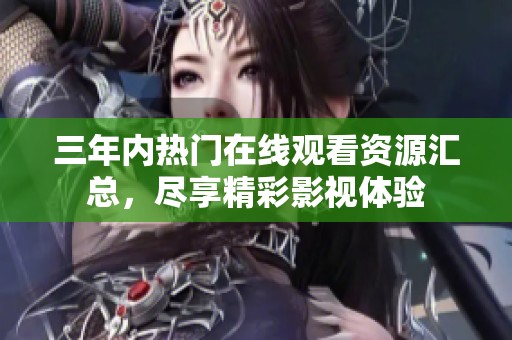 三年内热门在线观看资源汇总，尽享精彩影视体验