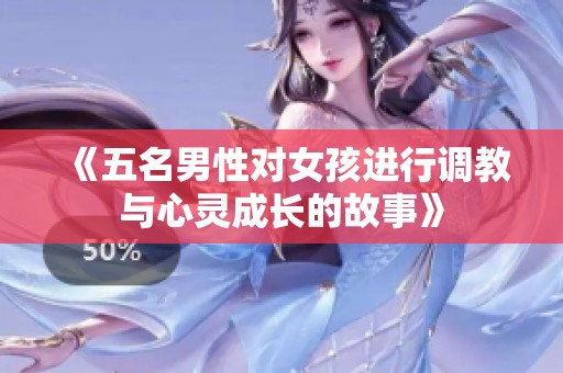 《五名男性对女孩进行调教与心灵成长的故事》