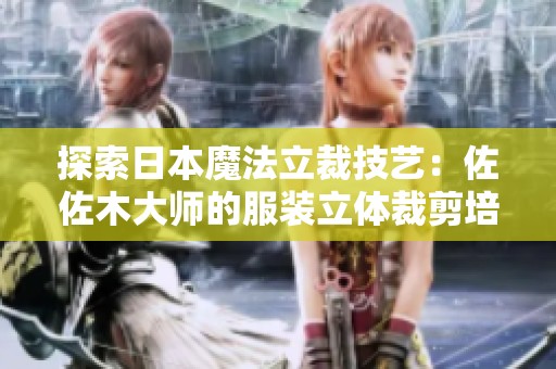 探索日本魔法立裁技艺：佐佐木大师的服装立体裁剪培训课程