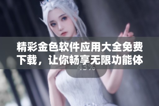 精彩金色软件应用大全免费下载，让你畅享无限功能体验