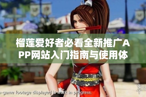 榴莲爱好者必看全新推广APP网站入门指南与使用体验分享
