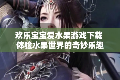欢乐宝宝爱水果游戏下载 体验水果世界的奇妙乐趣