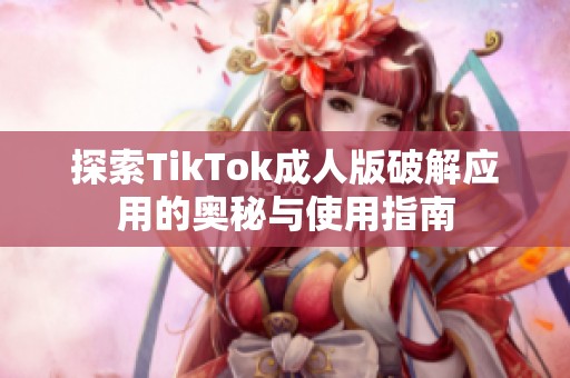 探索TikTok成人版破解应用的奥秘与使用指南