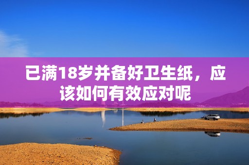 已满18岁并备好卫生纸，应该如何有效应对呢