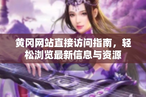 黄冈网站直接访问指南，轻松浏览最新信息与资源