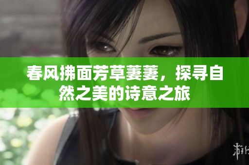春风拂面芳草萋萋，探寻自然之美的诗意之旅