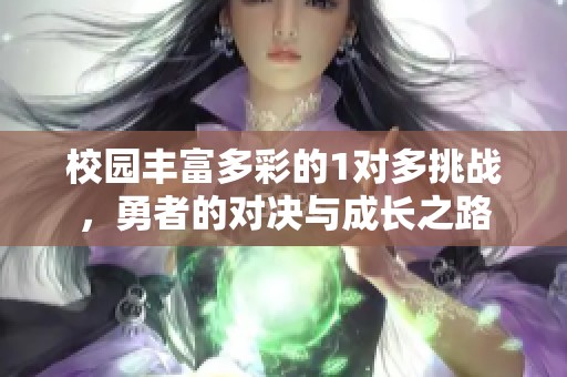 校园丰富多彩的1对多挑战，勇者的对决与成长之路