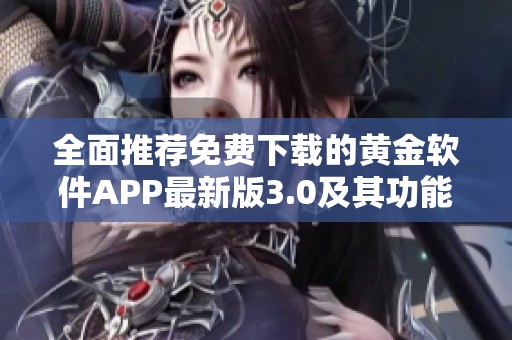 全面推荐免费下载的黄金软件APP最新版3.0及其功能解析