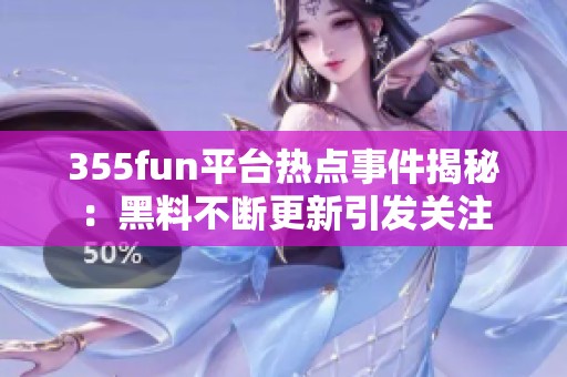 355fun平台热点事件揭秘：黑料不断更新引发关注