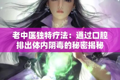 老中医独特疗法：通过口腔排出体内阴毒的秘密揭秘