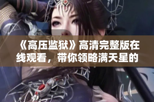 《高压监狱》高清完整版在线观看，带你领略满天星的深刻内涵