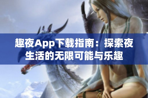 趣夜App下载指南：探索夜生活的无限可能与乐趣