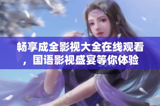 畅享成全影视大全在线观看，国语影视盛宴等你体验