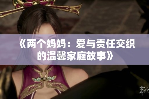 《两个妈妈：爱与责任交织的温馨家庭故事》