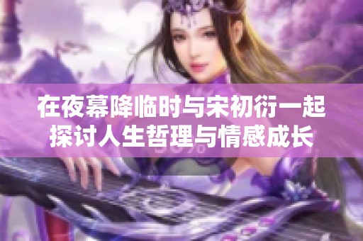 在夜幕降临时与宋初衍一起探讨人生哲理与情感成长