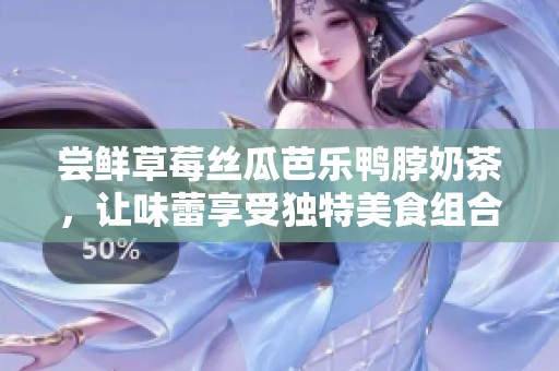尝鲜草莓丝瓜芭乐鸭脖奶茶，让味蕾享受独特美食组合