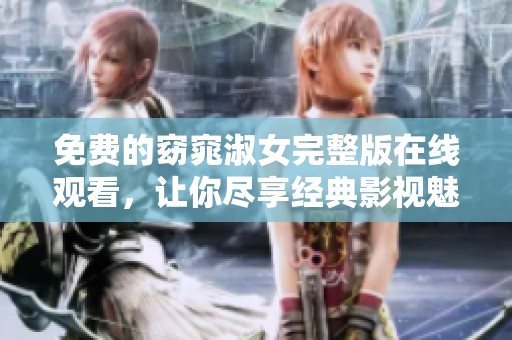 免费的窈窕淑女完整版在线观看，让你尽享经典影视魅力