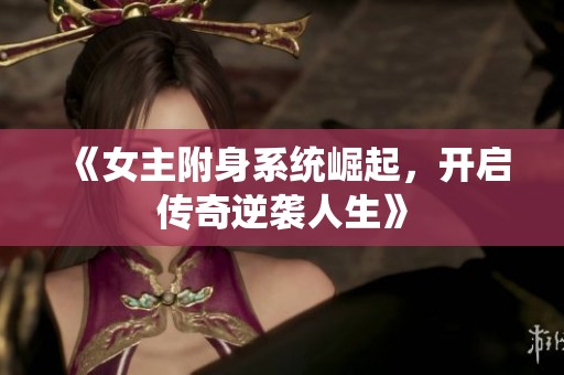 《女主附身系统崛起，开启传奇逆袭人生》