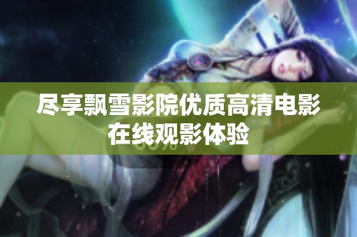 尽享飘雪影院优质高清电影在线观影体验