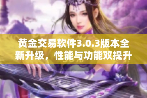 黄金交易软件3.0.3版本全新升级，性能与功能双提升