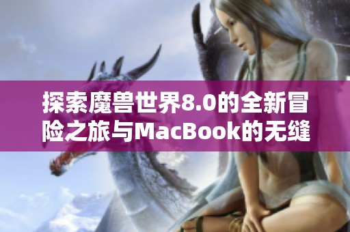 探索魔兽世界8.0的全新冒险之旅与MacBook的无缝体验
