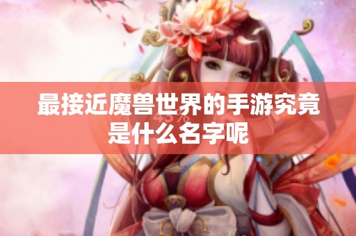 最接近魔兽世界的手游究竟是什么名字呢