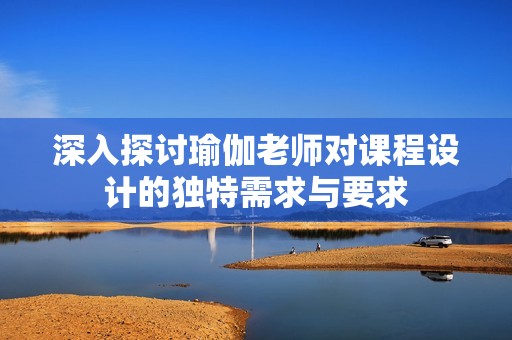 深入探讨瑜伽老师对课程设计的独特需求与要求