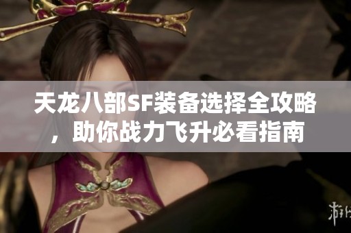 天龙八部SF装备选择全攻略，助你战力飞升必看指南