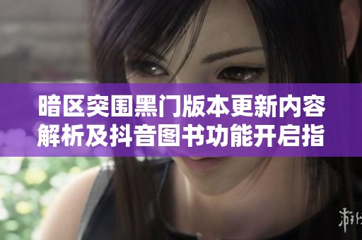 暗区突围黑门版本更新内容解析及抖音图书功能开启指南
