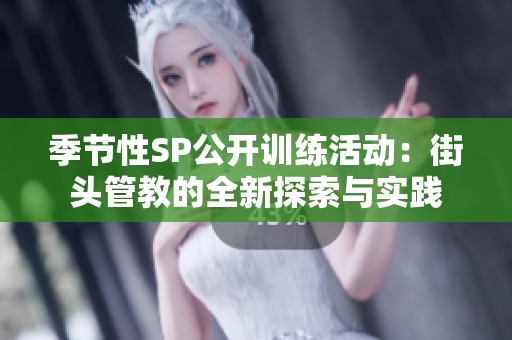 季节性SP公开训练活动：街头管教的全新探索与实践