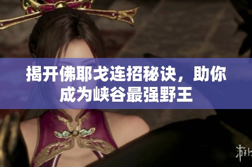 揭开佛耶戈连招秘诀，助你成为峡谷最强野王
