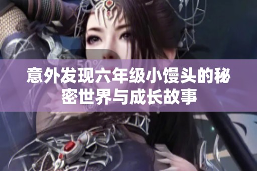 意外发现六年级小馒头的秘密世界与成长故事