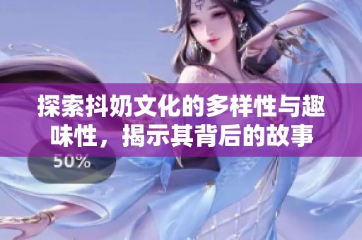 探索抖奶文化的多样性与趣味性，揭示其背后的故事