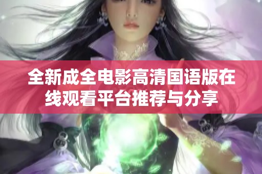 全新成全电影高清国语版在线观看平台推荐与分享