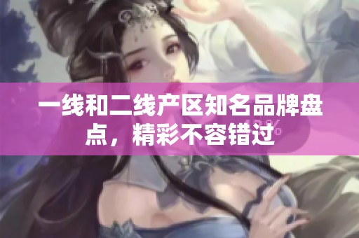 一线和二线产区知名品牌盘点，精彩不容错过