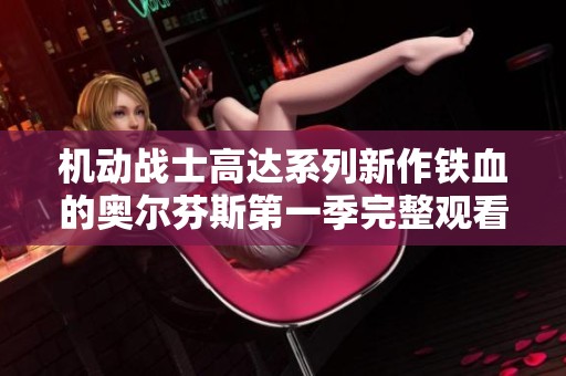 机动战士高达系列新作铁血的奥尔芬斯第一季完整观看指南