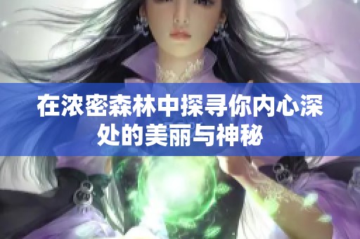 在浓密森林中探寻你内心深处的美丽与神秘