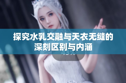 探究水乳交融与天衣无缝的深刻区别与内涵