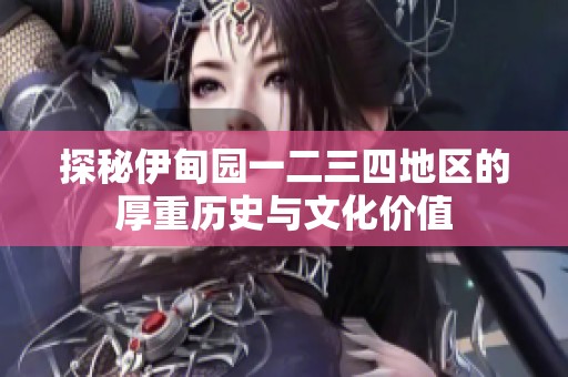 探秘伊甸园一二三四地区的厚重历史与文化价值