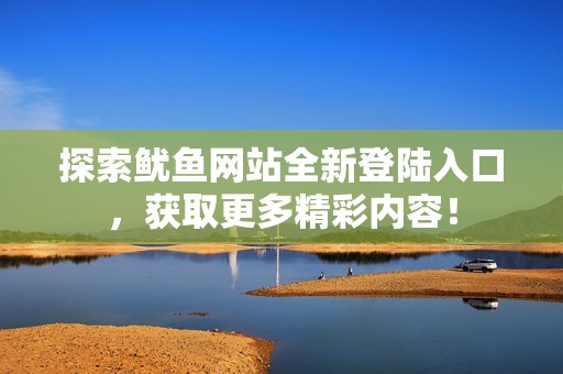 探索鱿鱼网站全新登陆入口，获取更多精彩内容！
