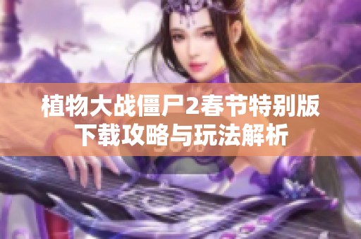植物大战僵尸2春节特别版下载攻略与玩法解析
