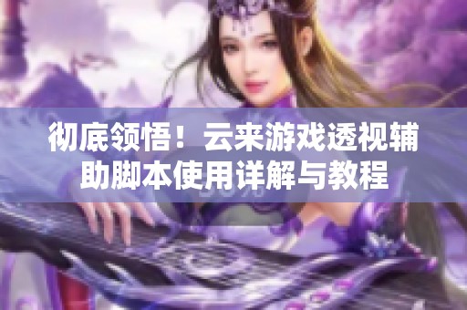 彻底领悟！云来游戏透视辅助脚本使用详解与教程