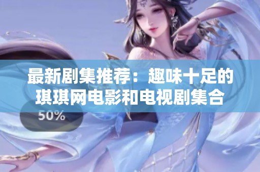最新剧集推荐：趣味十足的琪琪网电影和电视剧集合
