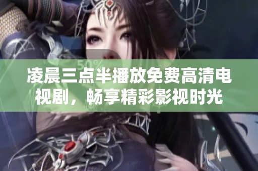 凌晨三点半播放免费高清电视剧，畅享精彩影视时光
