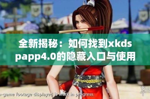 全新揭秘：如何找到xkdspapp4.0的隐藏入口与使用技巧
