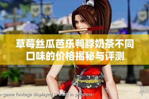 草莓丝瓜芭乐鸭脖奶茶不同口味的价格揭秘与评测