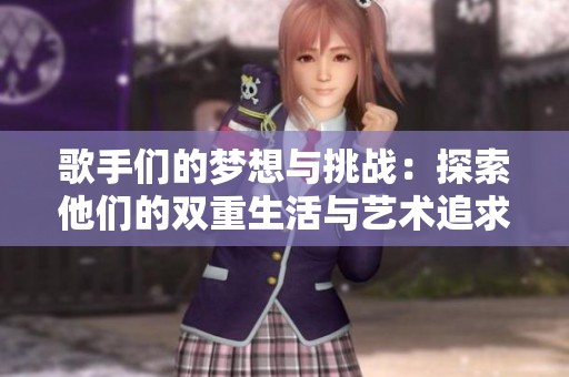 歌手们的梦想与挑战：探索他们的双重生活与艺术追求