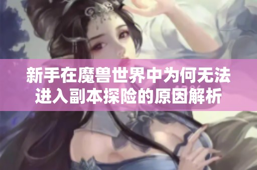 新手在魔兽世界中为何无法进入副本探险的原因解析