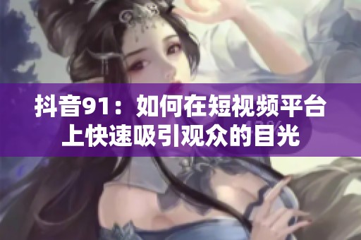抖音91：如何在短视频平台上快速吸引观众的目光